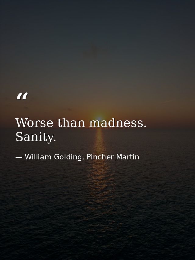 Worse than madness. Sanity. — William Golding, Pincher Martin