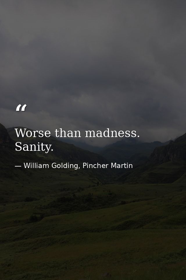 Worse than madness. Sanity. — William Golding, Pincher Martin