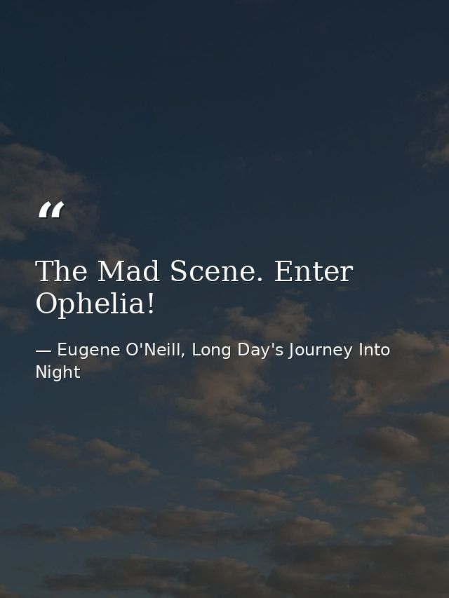 The Mad Scene. Enter Ophelia! — Eugene O'Neill, Long Day's Journey Into Night