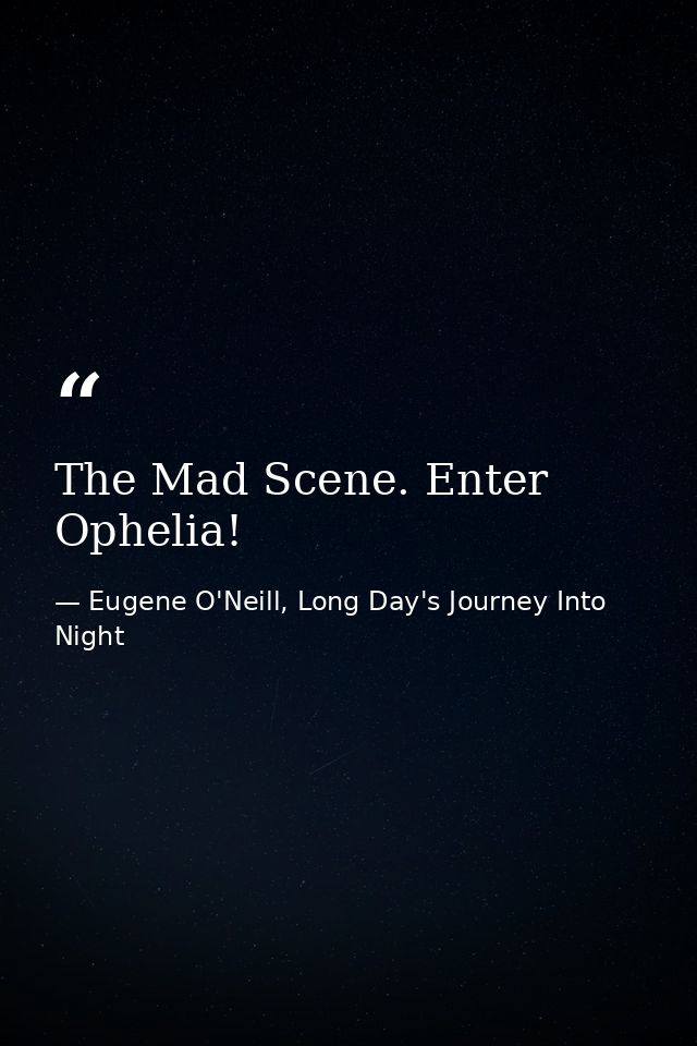 The Mad Scene. Enter Ophelia! — Eugene O'Neill, Long Day's Journey Into Night