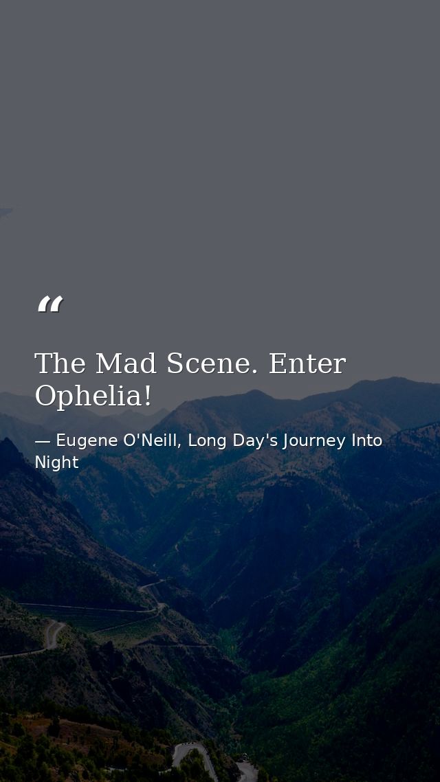 The Mad Scene. Enter Ophelia! — Eugene O'Neill, Long Day's Journey Into Night