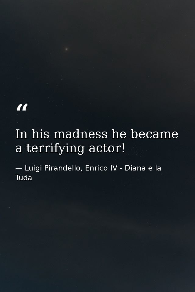 In his madness he became a terrifying actor! — Luigi Pirandello, Enrico IV - Diana e la Tuda