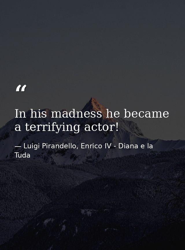 In his madness he became a terrifying actor! — Luigi Pirandello, Enrico IV - Diana e la Tuda