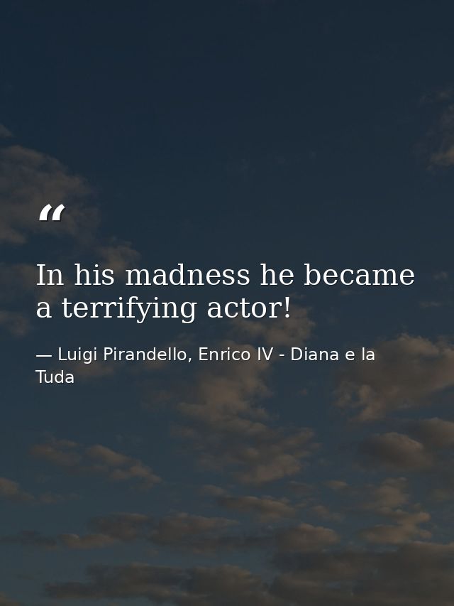 In his madness he became a terrifying actor! — Luigi Pirandello, Enrico IV - Diana e la Tuda