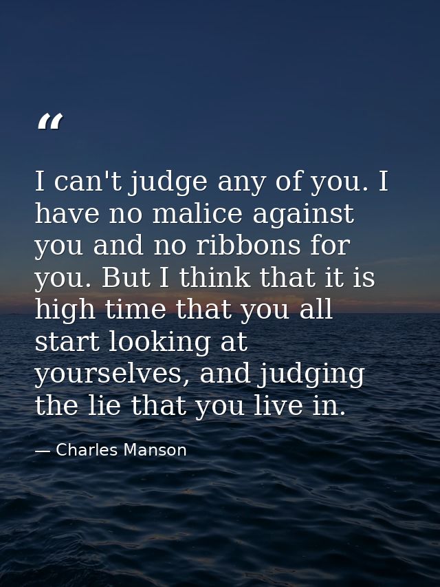 I can't judge any of you. I have no malice against you and no ribbons for you. But I think that it is high time that you — Charles Manson