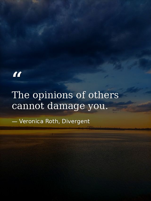 The opinions of others cannot damage you. — Veronica Roth, Divergent