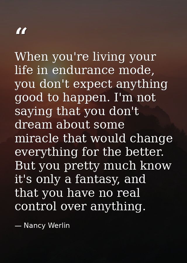 When you're living your life in endurance mode, you don't expect anything good to happen. I'm not saying that you don't  — Nancy Werlin