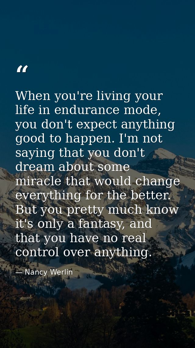 When you're living your life in endurance mode, you don't expect anything good to happen. I'm not saying that you don't  — Nancy Werlin