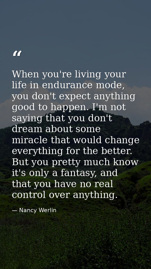 When you're living your life in endurance mode, you don't expect anything good to happen. I'm not saying that you don't  — Nancy Werlin