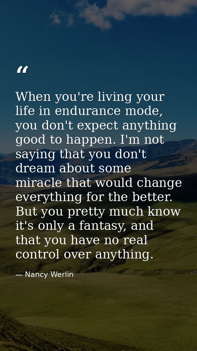 When you're living your life in endurance mode, you don't expect anything good to happen. I'm not saying that you don't  — Nancy Werlin