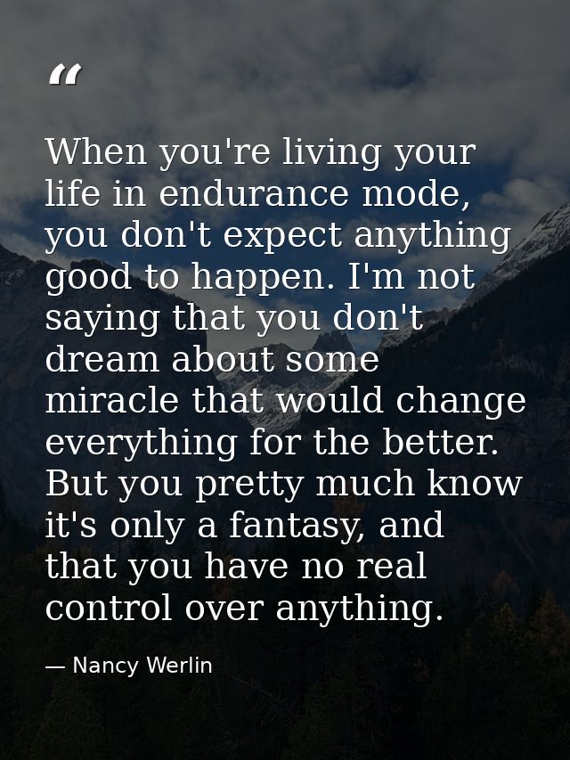 When you're living your life in endurance mode, you don't expect anything good to happen. I'm not saying that you don't  — Nancy Werlin