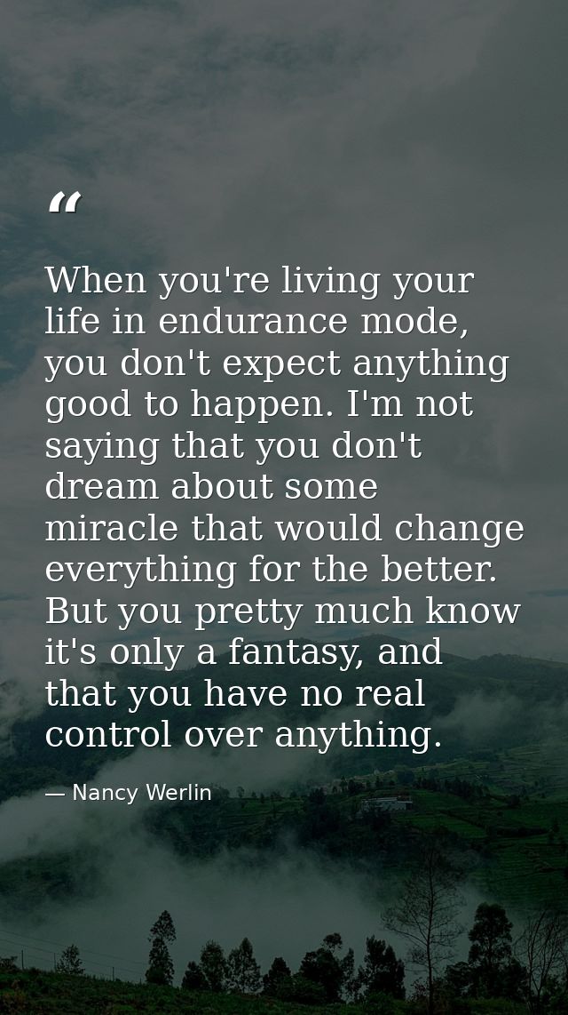 When you're living your life in endurance mode, you don't expect anything good to happen. I'm not saying that you don't  — Nancy Werlin