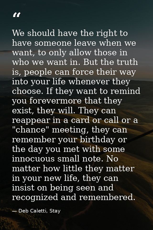 We should have the right to have someone leave when we want, to only allow those in who we want in. But the truth is, pe — Deb Caletti, Stay