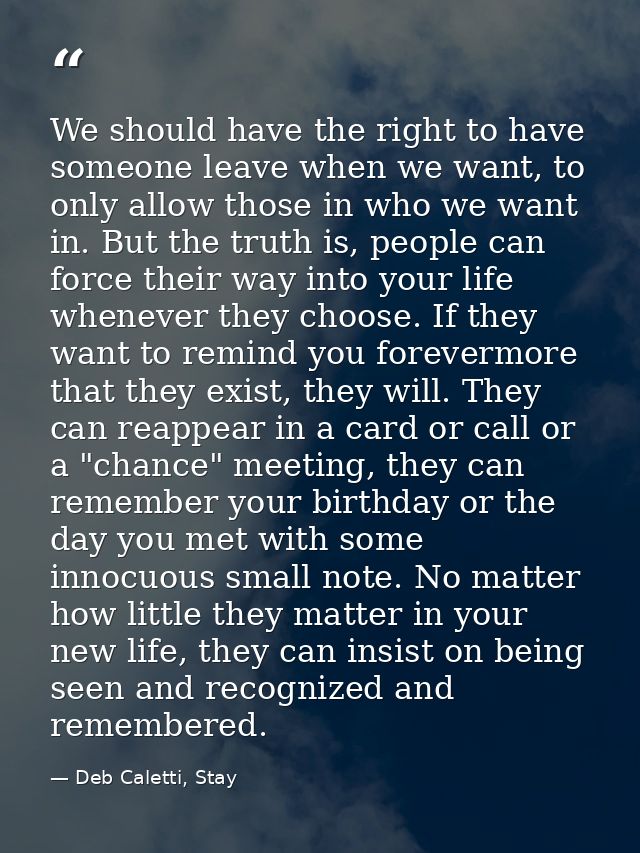 We should have the right to have someone leave when we want, to only allow those in who we want in. But the truth is, pe — Deb Caletti, Stay