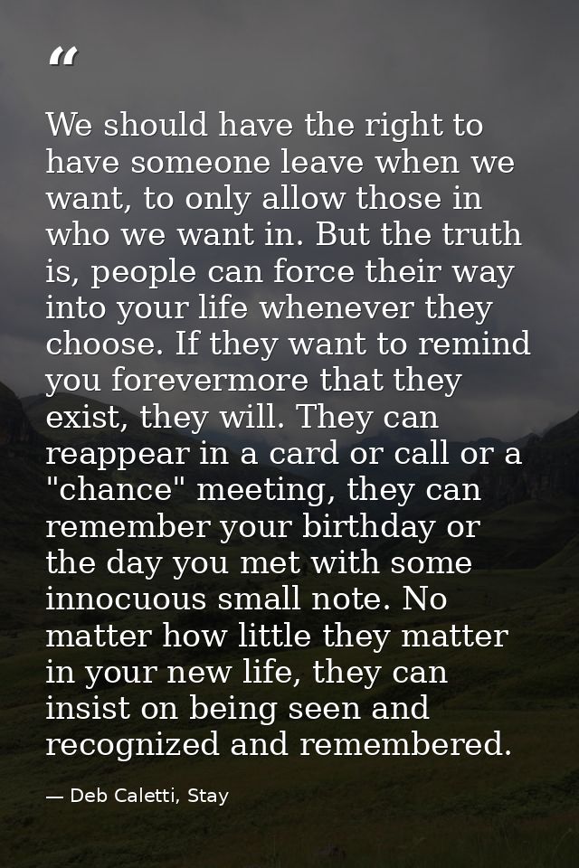 We should have the right to have someone leave when we want, to only allow those in who we want in. But the truth is, pe — Deb Caletti, Stay