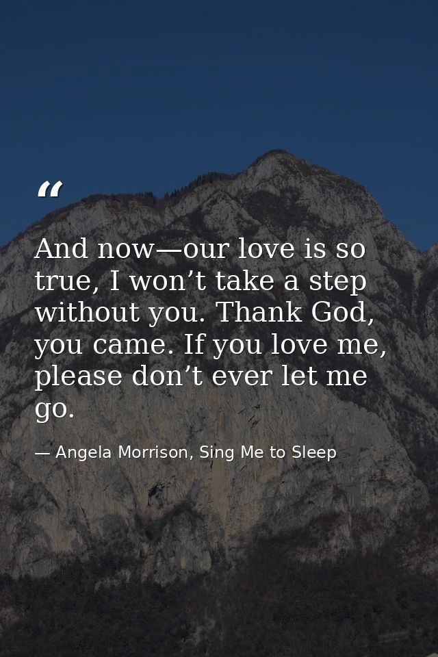And now—our love is so true, I won’t take a step without you. Thank God, you came. If you love me, please don’t ever let — Angela Morrison, Sing Me to Sleep
