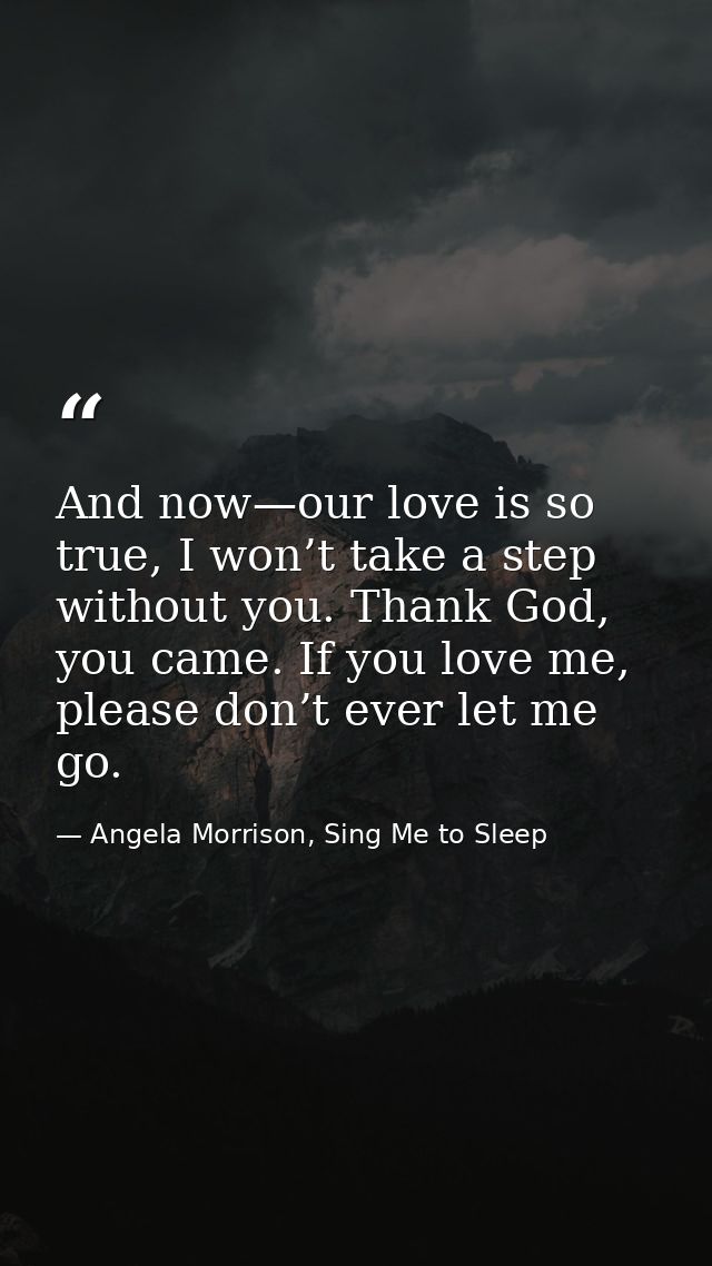 And now—our love is so true, I won’t take a step without you. Thank God, you came. If you love me, please don’t ever let — Angela Morrison, Sing Me to Sleep