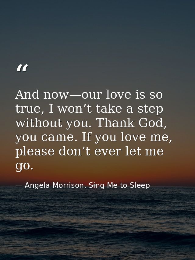 And now—our love is so true, I won’t take a step without you. Thank God, you came. If you love me, please don’t ever let — Angela Morrison, Sing Me to Sleep