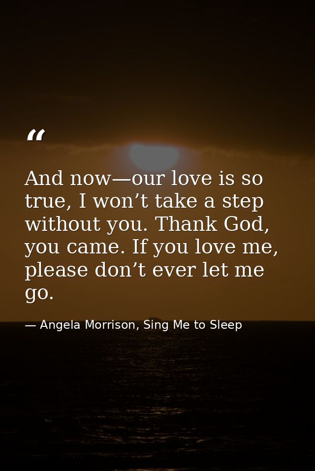 And now—our love is so true, I won’t take a step without you. Thank God, you came. If you love me, please don’t ever let — Angela Morrison, Sing Me to Sleep