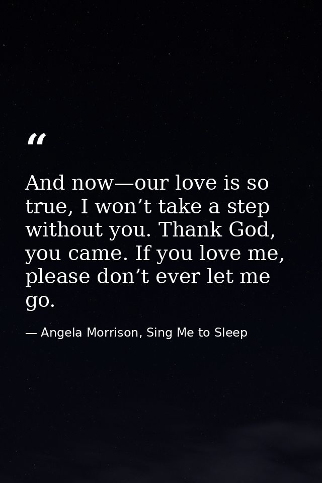 And now—our love is so true, I won’t take a step without you. Thank God, you came. If you love me, please don’t ever let — Angela Morrison, Sing Me to Sleep