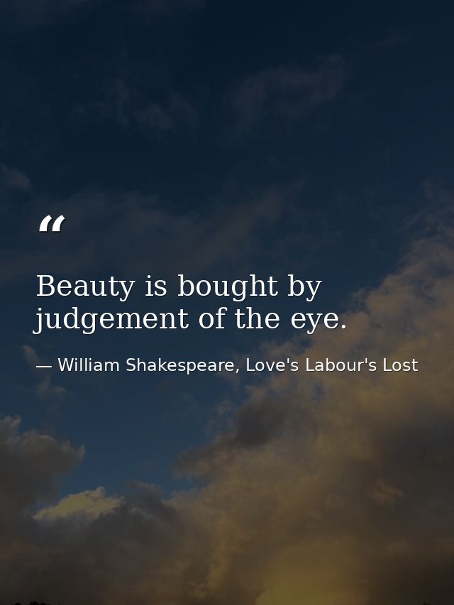 Beauty is bought by judgement of the eye. — William Shakespeare, Love's Labour's Lost