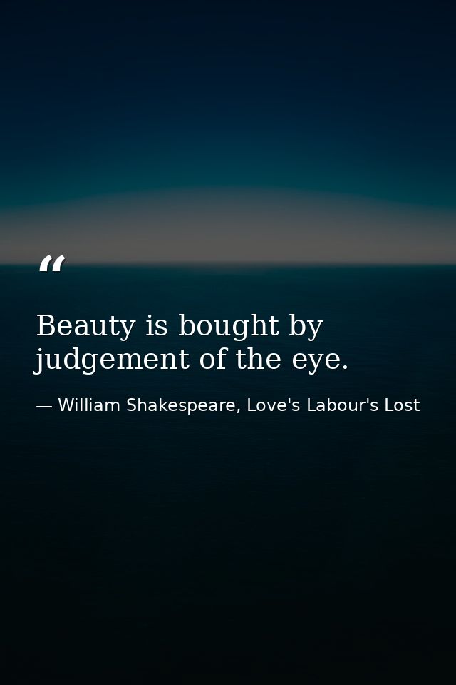 Beauty is bought by judgement of the eye. — William Shakespeare, Love's Labour's Lost