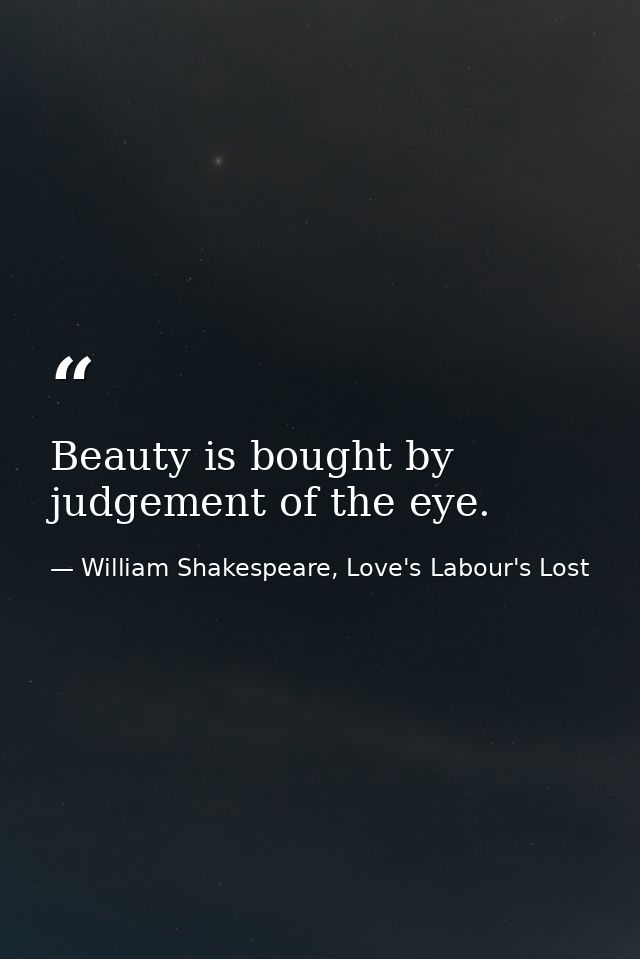 Beauty is bought by judgement of the eye. — William Shakespeare, Love's Labour's Lost