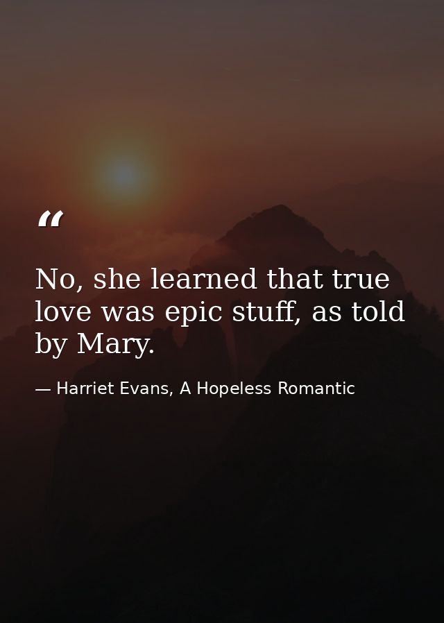 No, she learned that true love was epic stuff, as told by Mary. — Harriet Evans, A Hopeless Romantic