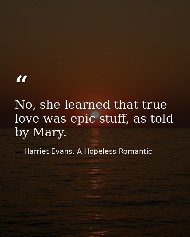 No, she learned that true love was epic stuff, as told by Mary. — Harriet Evans, A Hopeless Romantic