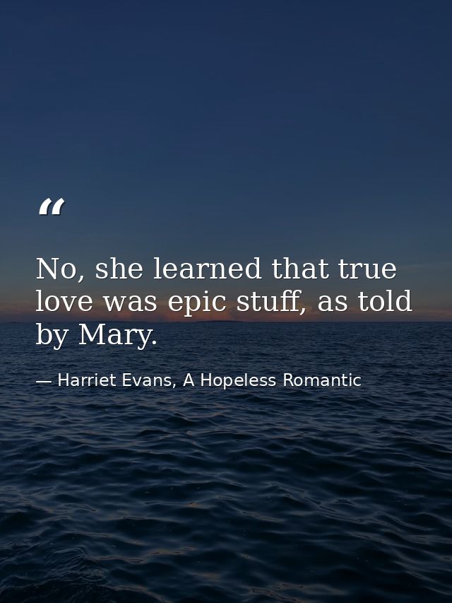 No, she learned that true love was epic stuff, as told by Mary. — Harriet Evans, A Hopeless Romantic