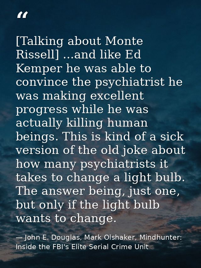 [Talking about Monte Rissell] ...and like Ed Kemper he was able to convince the psychiatrist he was making excellent pro — John E. Douglas, Mark Olshaker, Mindhunter: Inside the FBI's Elite Serial Crime Unit
