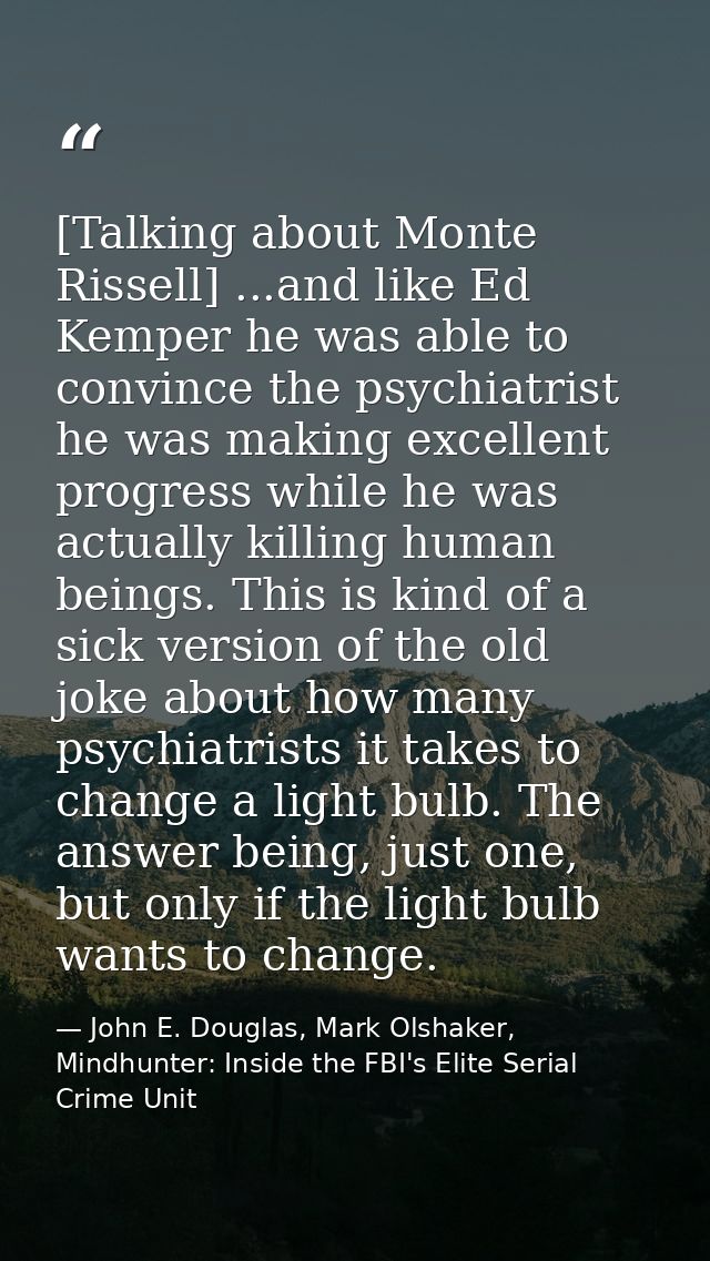 [Talking about Monte Rissell] ...and like Ed Kemper he was able to convince the psychiatrist he was making excellent pro — John E. Douglas, Mark Olshaker, Mindhunter: Inside the FBI's Elite Serial Crime Unit