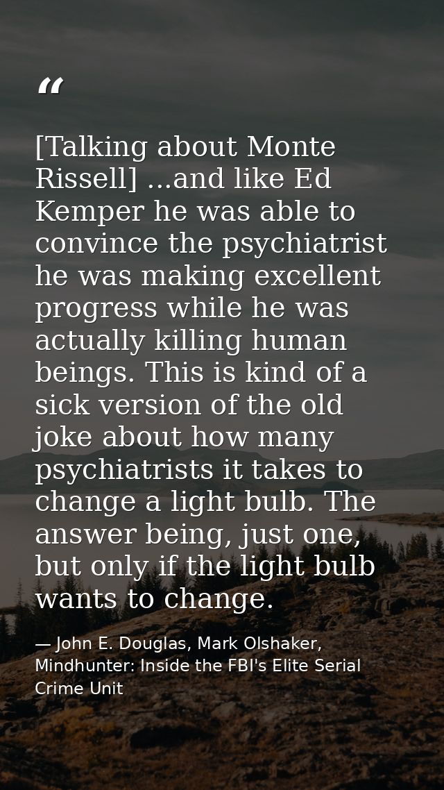 [Talking about Monte Rissell] ...and like Ed Kemper he was able to convince the psychiatrist he was making excellent pro — John E. Douglas, Mark Olshaker, Mindhunter: Inside the FBI's Elite Serial Crime Unit