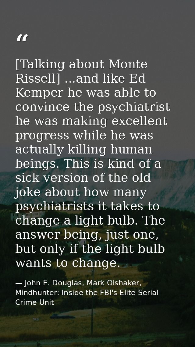 [Talking about Monte Rissell] ...and like Ed Kemper he was able to convince the psychiatrist he was making excellent pro — John E. Douglas, Mark Olshaker, Mindhunter: Inside the FBI's Elite Serial Crime Unit