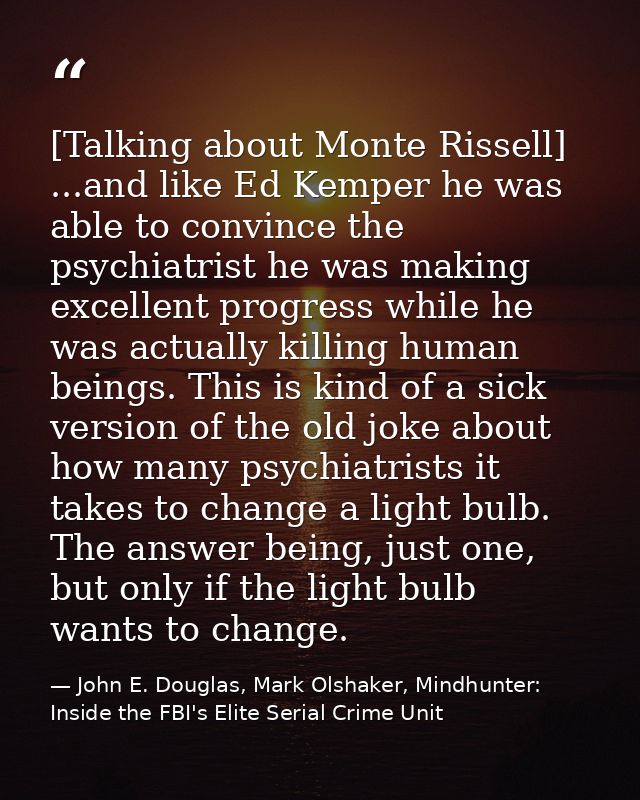 [Talking about Monte Rissell] ...and like Ed Kemper he was able to convince the psychiatrist he was making excellent pro — John E. Douglas, Mark Olshaker, Mindhunter: Inside the FBI's Elite Serial Crime Unit