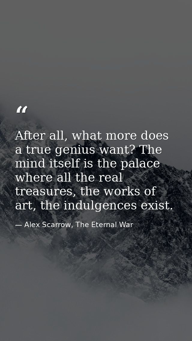 After all, what more does a true genius want? The mind itself is the palace where all the real treasures, the works of a — Alex Scarrow, The Eternal War