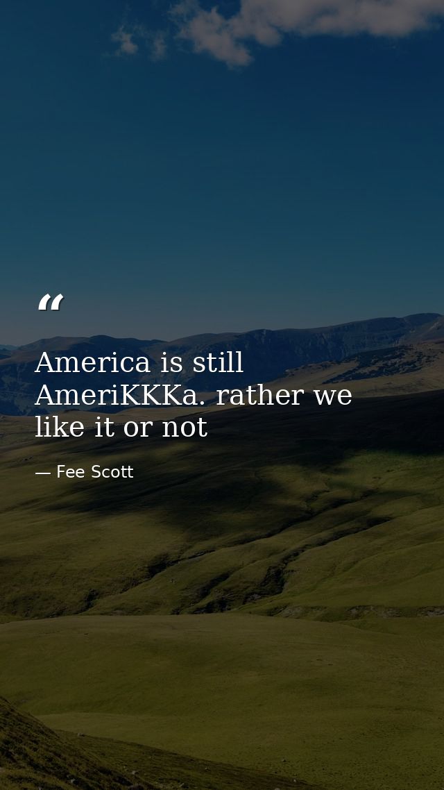 America is still AmeriKKKa. rather we like it or not — Fee Scott