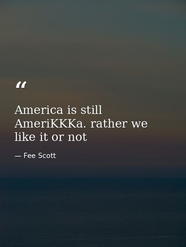 America is still AmeriKKKa. rather we like it or not — Fee Scott