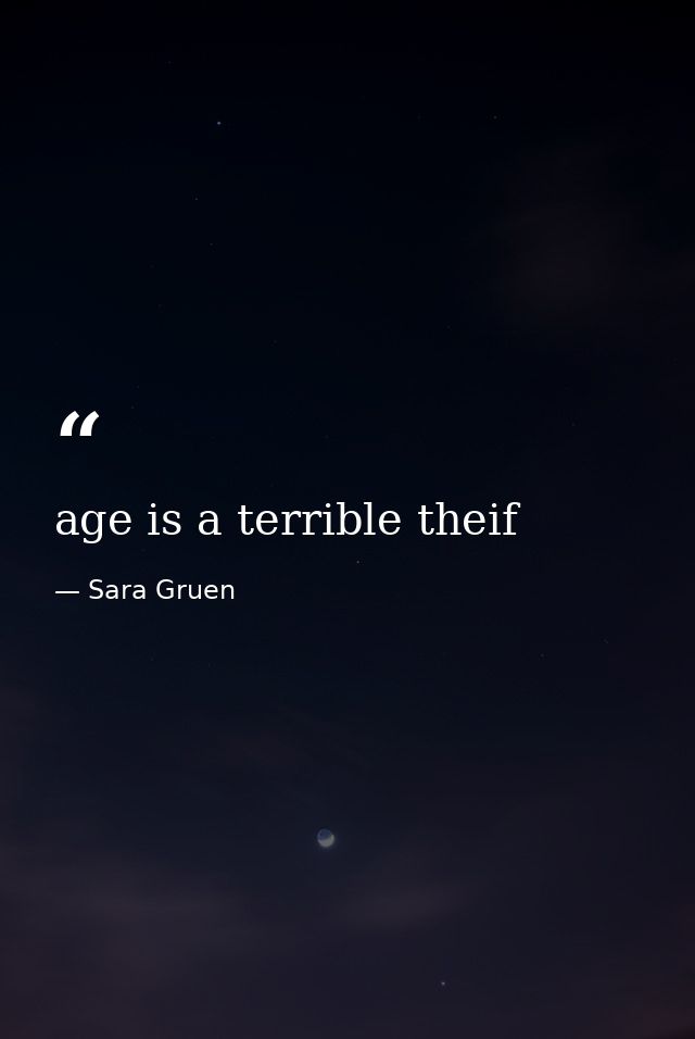 age is a terrible theif — Sara Gruen