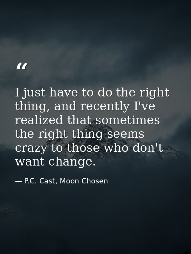 I just have to do the right thing, and recently I've realized that sometimes the right thing seems crazy to those who do — P.C. Cast, Moon Chosen