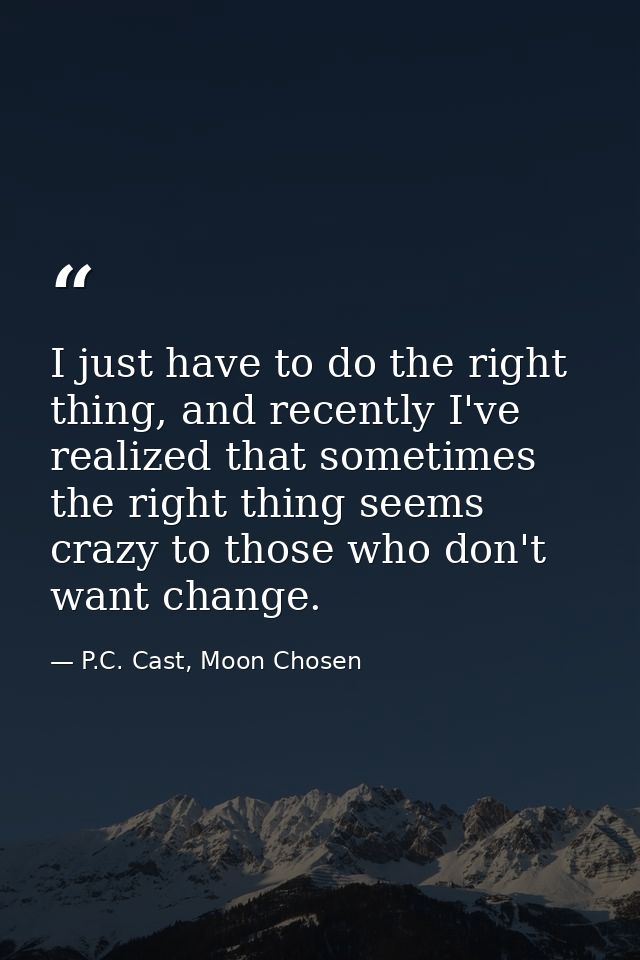 I just have to do the right thing, and recently I've realized that sometimes the right thing seems crazy to those who do — P.C. Cast, Moon Chosen