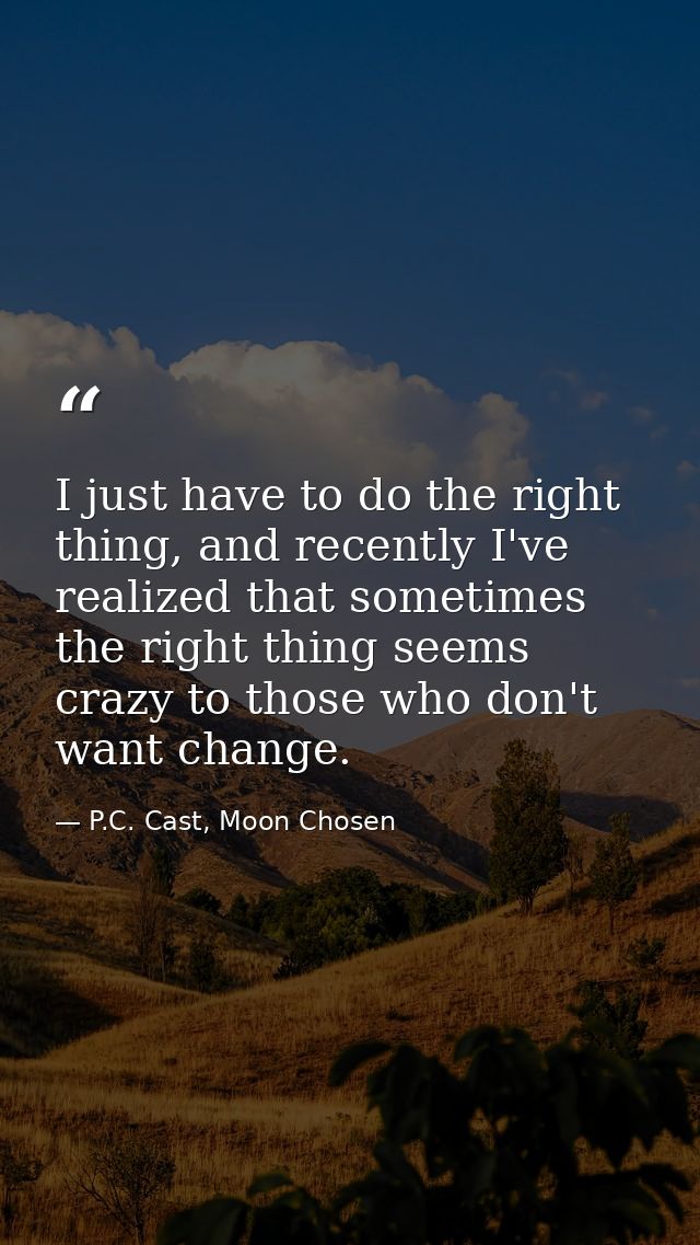 I just have to do the right thing, and recently I've realized that sometimes the right thing seems crazy to those who do — P.C. Cast, Moon Chosen