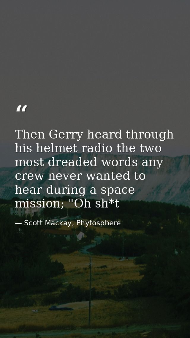 Then Gerry heard through his helmet radio the two most dreaded words any crew never wanted to hear during a space missio — Scott Mackay, Phytosphere