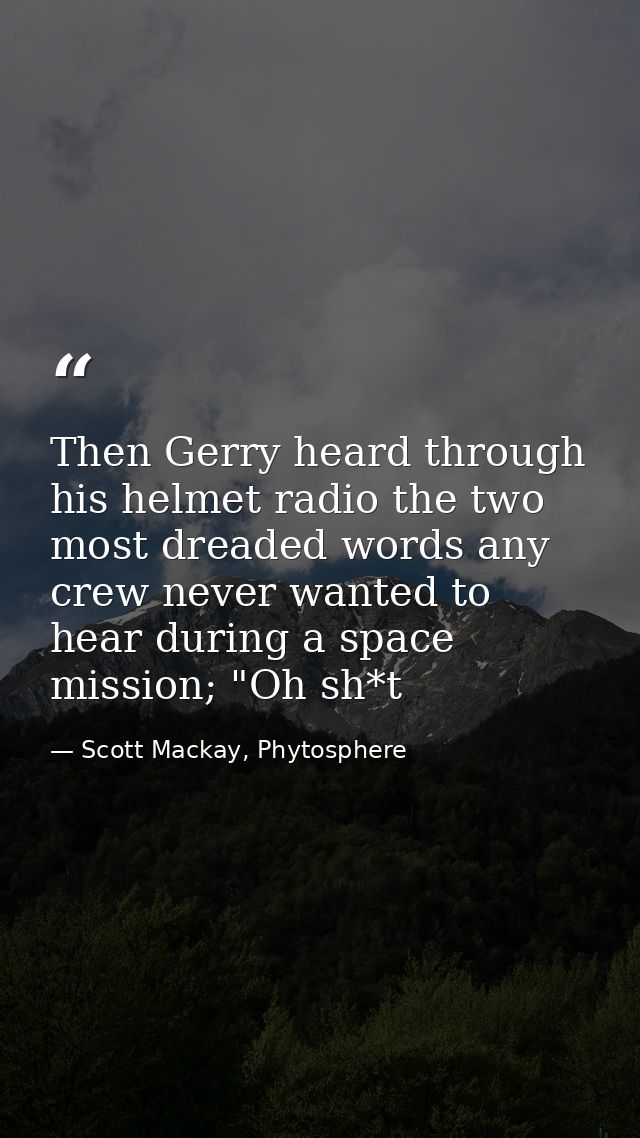 Then Gerry heard through his helmet radio the two most dreaded words any crew never wanted to hear during a space missio — Scott Mackay, Phytosphere