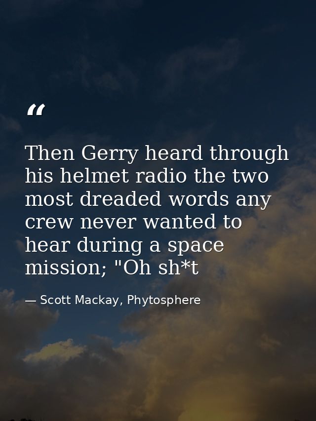 Then Gerry heard through his helmet radio the two most dreaded words any crew never wanted to hear during a space missio — Scott Mackay, Phytosphere