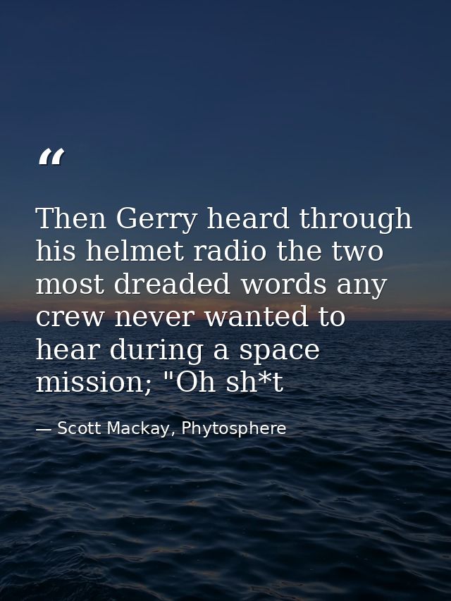 Then Gerry heard through his helmet radio the two most dreaded words any crew never wanted to hear during a space missio — Scott Mackay, Phytosphere