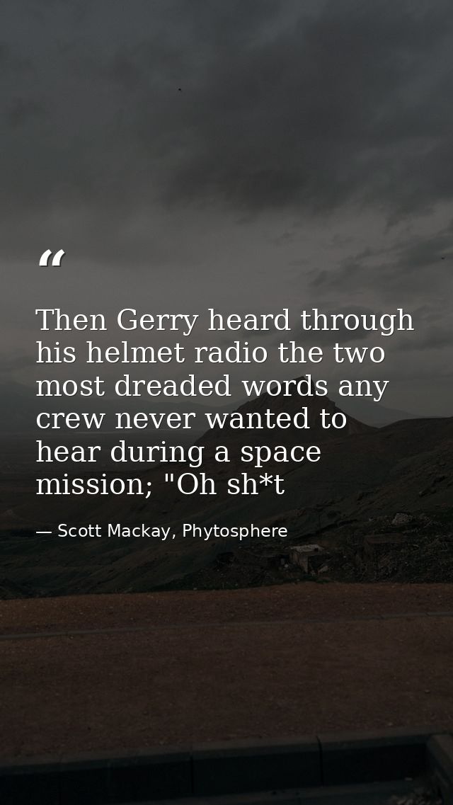 Then Gerry heard through his helmet radio the two most dreaded words any crew never wanted to hear during a space missio — Scott Mackay, Phytosphere