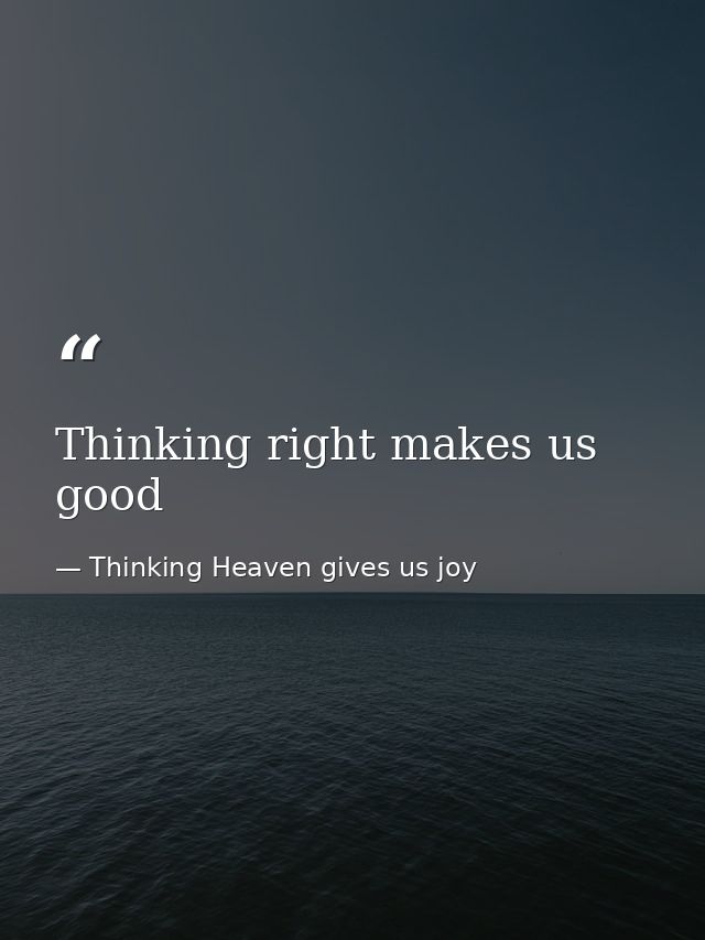 Thinking right makes us good — Thinking Heaven gives us joy