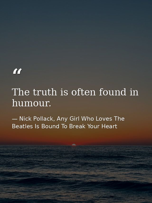 The truth is often found in humour. — Nick Pollack, Any Girl Who Loves The Beatles Is Bound To Break Your Heart