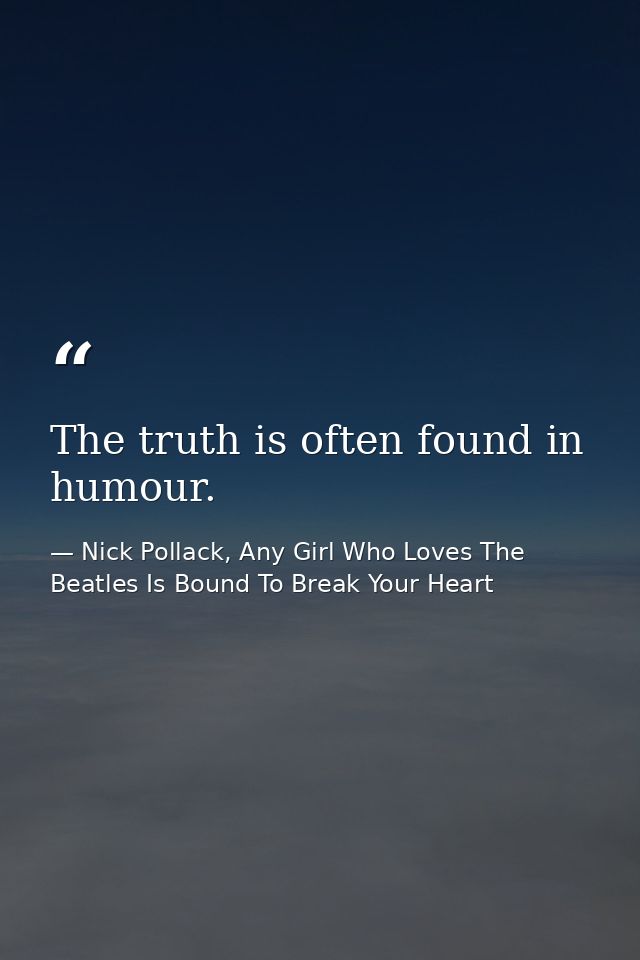 The truth is often found in humour. — Nick Pollack, Any Girl Who Loves The Beatles Is Bound To Break Your Heart